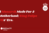 A Monarch Made For A Motherland; King Felipe VIIs’ Era.