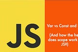 Why use const and let over var? (And how the hell does scope work in JS?)