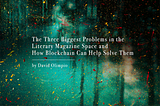 The Three Biggest Problems in the Literary Magazine Space and How Blockchain Can Help Solve Them