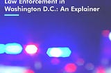 Law Enforcement in Washington D.C.: an Explainer