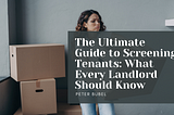 The Ultimate Guide to Screening Tenants: What Every Landlord Should Know | Peter Bubel