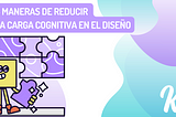 5 Maneras de Reducir la Carga Cognitiva en el Diseño