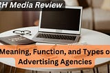 DRH Media Review | Meaning, Function, and Types of Advertising Agencies