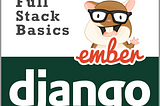 ELI5 Full Stack Basics: breakthrough with Django & EmberJS