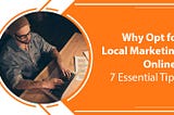 Why Opt for Local Marketing Online? 7 Essential Tips!