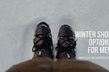 Winter Shoe Options for Men