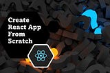 Create React App from Scratch in 2022