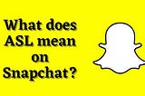 What Does ASL Mean on Snapchat