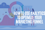 How to Use Analytics to Optimize Your Marketing Funnel