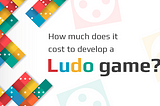 How much does it cost to develop a Ludo game?