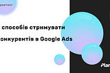 7 способів стримувати конкурентів в Google Ads
