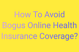 How To Avoid Bogus Online Health Insurance Coverage?