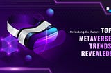 Exploring the Top Metaverse Trends Shaping the Future