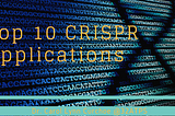 Top 10 Crispiest CRISPR Applications*