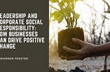 Leadership and Corporate Social Responsibility: How Businesses Can Drive Positive Change