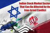 Indian Stock Market Sectors that can be affected by the Iran-Israel Conflict