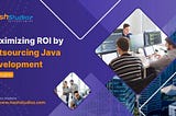 Maximizing ROI by Outsourcing Java Development: Expert Insights