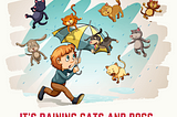 “It’s raining cats and dogs” means it’s raining heavily not the dogs and cats