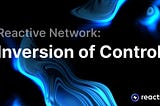 Reactive Network: The Inversion of Control