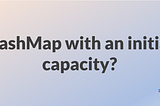 Is it better to use Hashmap with initial capacity?