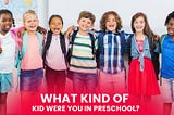 What Kind of Kid Were You in Preschool?