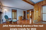 John Pjeternikaj shares a few real estate trends for 2022