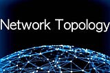 Network Topologies & Architecture