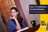 #56 How To Cultivate a Growth Mindset, Chat With Richa Maheshwari
