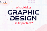 What Makes Graphic Design so Important?