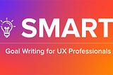Colorful gradient image with a lightbulb icon and the title ‘SMART Goal Writing for UX Professionals’
