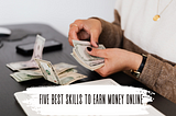 Five Best Skills To Earn Money Online