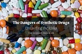 The Dangers of Synthetic Drugs: Unraveling the Risks