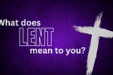 What Does [LENT] Mean to You