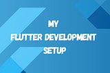 My flutter development setup