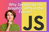 Why JavaScript for GraphQL APIs is the Future?