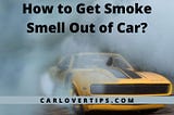 How to Get Smoke Smell Out of Car