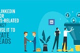 Why is LinkedIn Great for Business-Related Relations? How to Use It to Generate B2B Leads