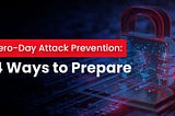 Zero-Day Attack Prevention: 4 Ways to Prepare