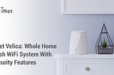 Meet Velica: Whole Home Mesh WiFi System With Security Features