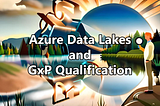 4 Tips for Qualifying your Azure Data Lake for GxP use in the Life Sciences