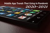 Top Mobile App Trends That Using in Pandemic 2020–2021