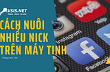 Cách nuôi nhiều nick facebook, zalo, telegram, instagram