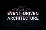 Event-Driven Architecture: The Core Concepts