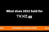 What does 2022 hold for TKNZ.gg