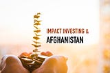 Impact Investing: one of the solutions for investment problem in Afghanistan