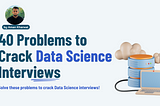40 Problems to Crack Data Science Interviews