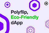 Polyflip choice for an Eco-Friendly  and Carbon Neutral dApp and NFT collection.