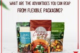 What Are The Advantages You Can Reap From Flexible Packaging?