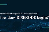 On the road to a transparent NFT music ecosystem -How does RISENODE begin?