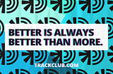 Better Is Always Better Than More